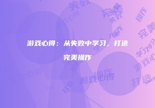 游戏心得：从失败中学习，打造完美操作