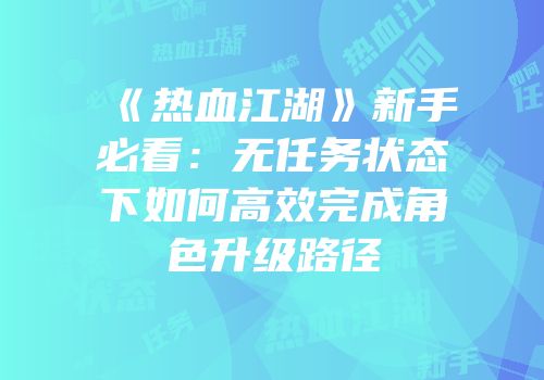 《热血江湖》新手必看：无任务状态下如何高效完成角色升级路径