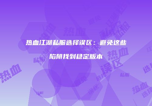 热血江湖私服选择误区：避免这些陷阱找到稳定版本