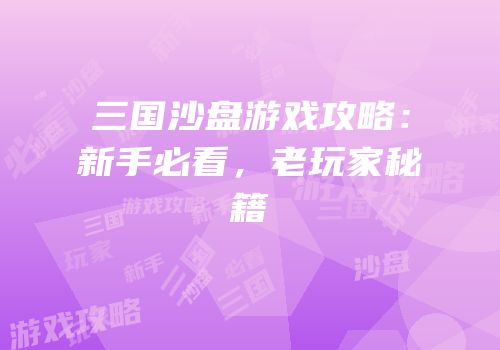 三国沙盘游戏攻略：新手必看，老玩家秘籍