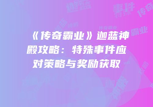 《传奇霸业》迦蓝神殿攻略：特殊事件应对策略与奖励获取