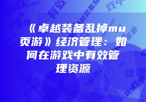 《卓越装备乱掉mu页游》经济管理：如何在游戏中有效管理资源