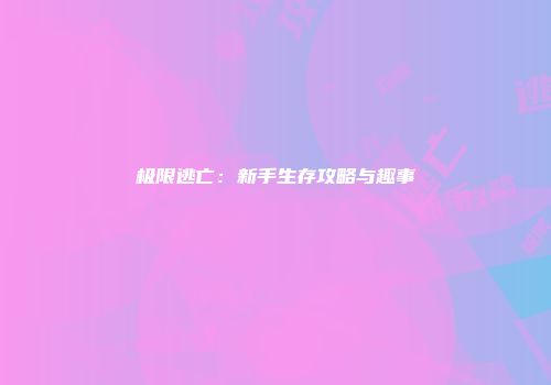 极限逃亡：新手生存攻略与趣事