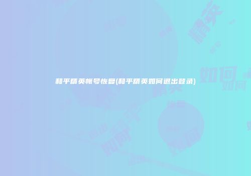 和平精英帐号恢复(和平精英如何退出登录)