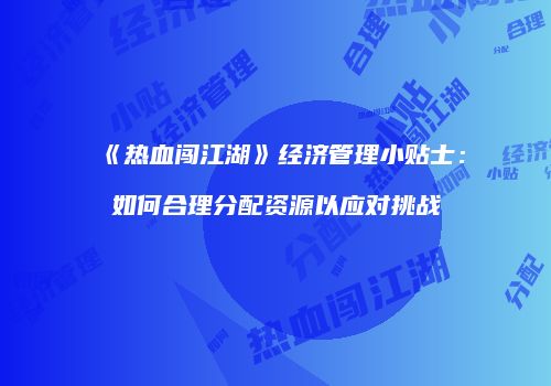 《热血闯江湖》经济管理小贴士:如何合理分配资源以应对挑战