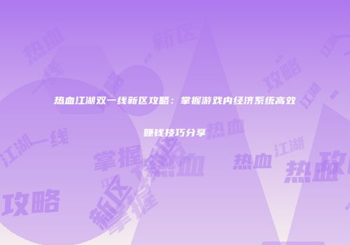 热血江湖双一线新区攻略：掌握游戏内经济系统高效赚钱技巧分享