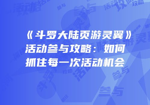 《斗罗大陆页游灵翼》活动参与攻略:如何抓住每一次活动机会