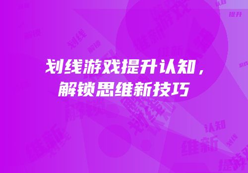 划线游戏提升认知，解锁思维新技巧