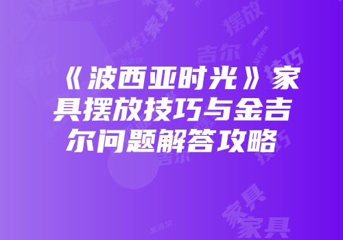 《波西亚时光》家具摆放技巧与金吉尔问题解答攻略