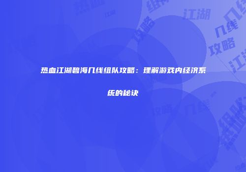 热血江湖碧海几线组队攻略:理解游戏内经济系统的秘诀