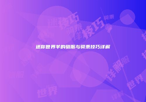 迷你世界羊的驯服与骑乘技巧详解