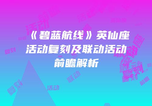 《碧蓝航线》英仙座活动复刻及联动活动前瞻解析