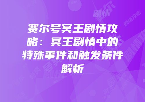 赛尔号冥王剧情攻略：冥王剧情中的特殊事件和触发条件解析