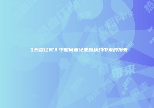 《热血江湖》中如何避免重复续约带来的损失