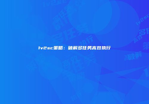 1v2sc策略：破解多任务高效执行
