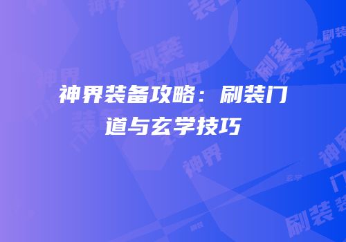 神界装备攻略：刷装门道与玄学技巧