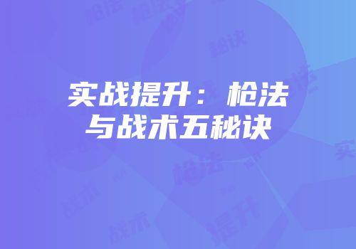 实战提升：枪法与战术五秘诀