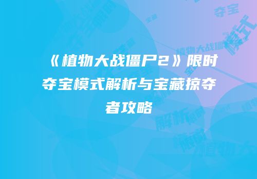 《植物大战僵尸2》限时夺宝模式解析与宝藏掠夺者攻略