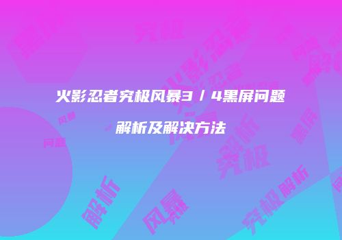 火影忍者究极风暴3／4黑屏问题解析及解决方法