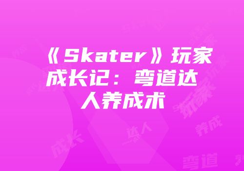 《Skater》玩家成长记：弯道达人养成术