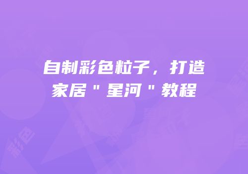 自制彩色粒子，打造家居＂星河＂教程