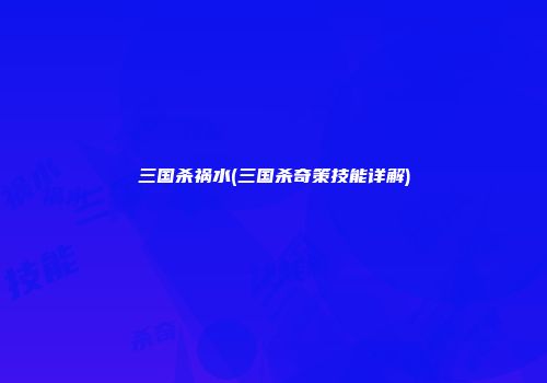三国杀祸水(三国杀奇策技能详解)