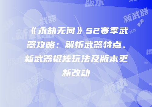 《永劫无间》S2赛季武器攻略：解析武器特点、新武器棍棒玩法及版本更新改动