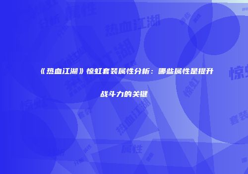 《热血江湖》惊虹套装属性分析：哪些属性是提升战斗力的关键