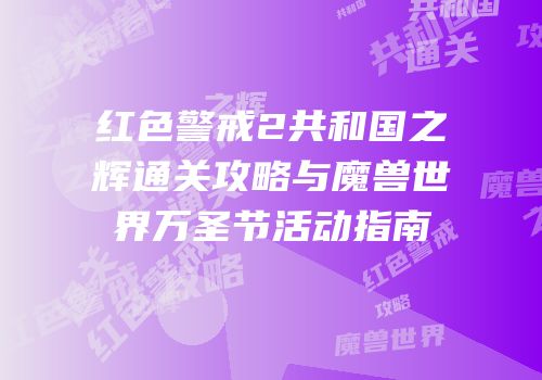 红色警戒2共和国之辉通关攻略与魔兽世界万圣节活动指南