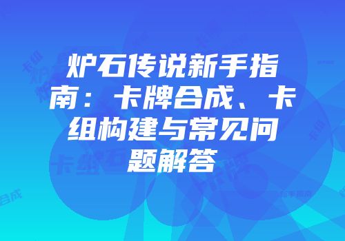 炉石传说新手指南：卡牌合成、卡组构建与常见问题解答