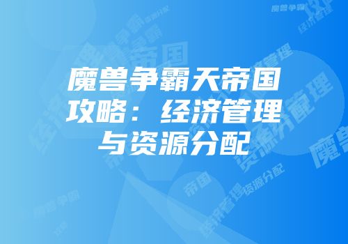 魔兽争霸天帝国攻略：经济管理与资源分配