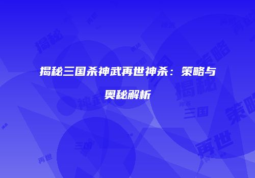 揭秘三国杀神武再世神杀：策略与奥秘解析