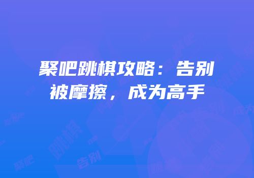 聚吧跳棋攻略：告别被摩擦，成为高手