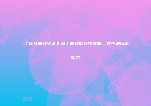 《传奇霸业手游》道士职业成长路线图:逐步解锁新能力