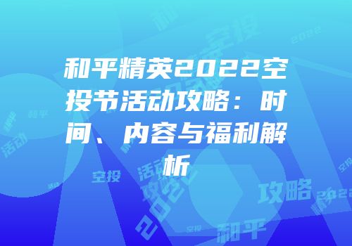 和平精英2022空投节活动攻略：时间、内容与福利解析
