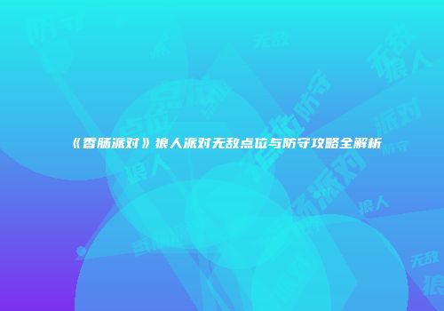 《香肠派对》狼人派对无敌点位与防守攻略全解析