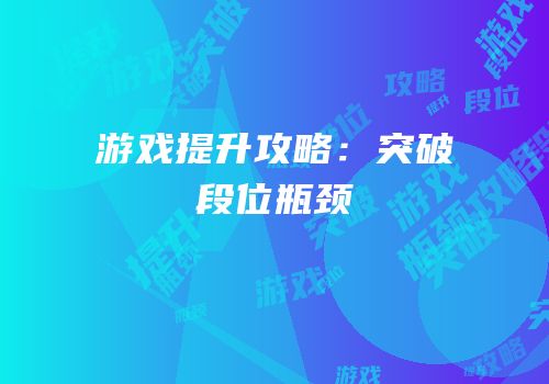 游戏提升攻略：突破段位瓶颈
