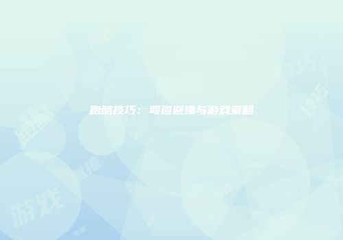 跑酷技巧：弯道避撞与游戏策略