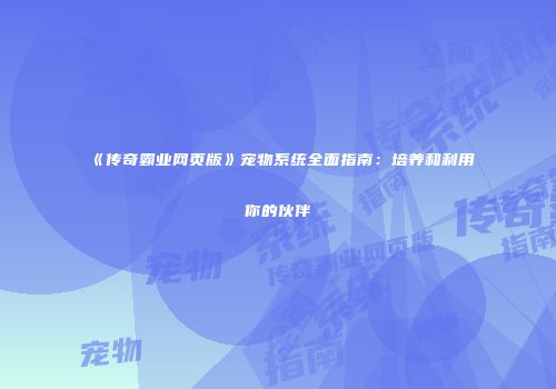 《传奇霸业网页版》宠物系统全面指南：培养和利用你的伙伴