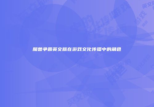 魔兽争霸英文版在游戏文化传播中的角色