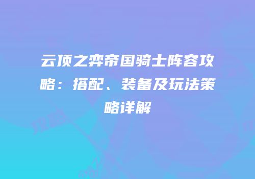 云顶之弈帝国骑士阵容攻略：搭配、装备及玩法策略详解