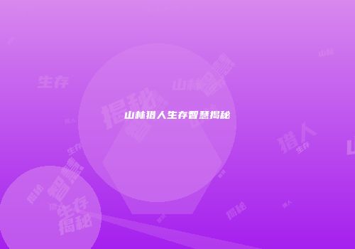 山林猎人生存智慧揭秘