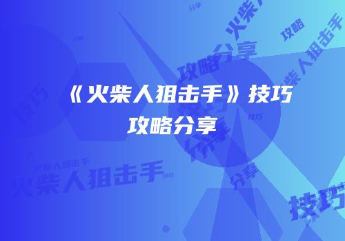 《火柴人狙击手》技巧攻略分享