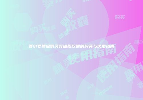 赛尔号捕捉精灵时捕捉胶囊的购买与使用指南