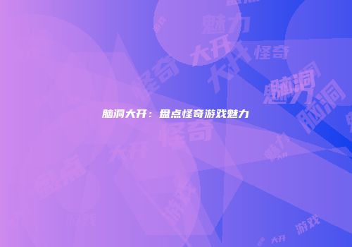 脑洞大开：盘点怪奇游戏魅力