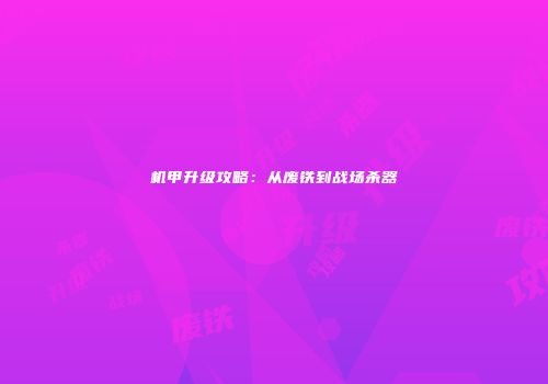机甲升级攻略：从废铁到战场杀器