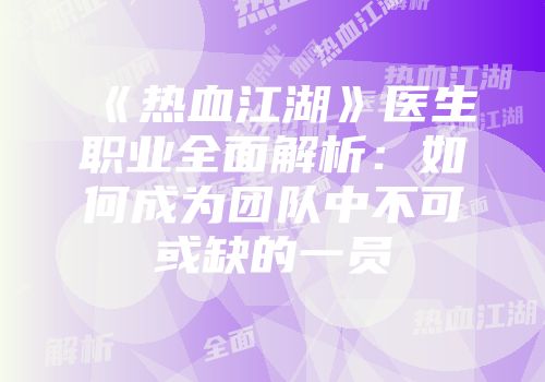 《热血江湖》医生职业全面解析：如何成为团队中不可或缺的一员