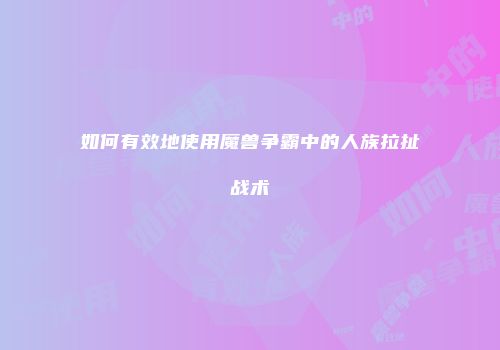如何有效地使用魔兽争霸中的人族拉扯战术