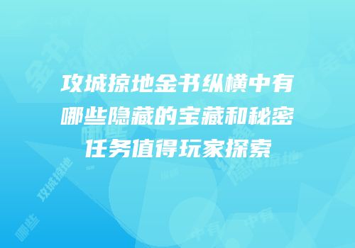攻城掠地金书纵横中有哪些隐藏的宝藏和秘密任务值得玩家探索