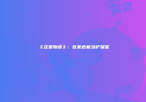 《汪星物语》：在家也能当铲屎官